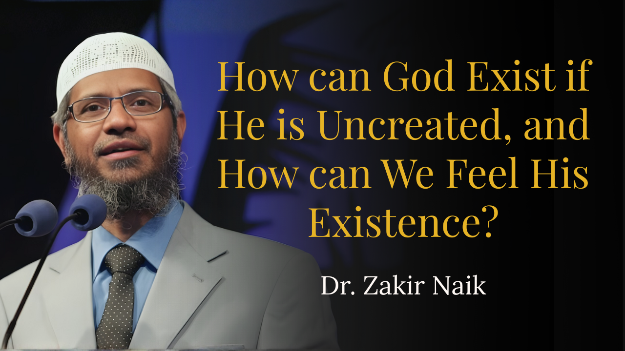 How can God Exist if He is Uncreated, and How can We Feel His Existence? – Dr Zakir Naik