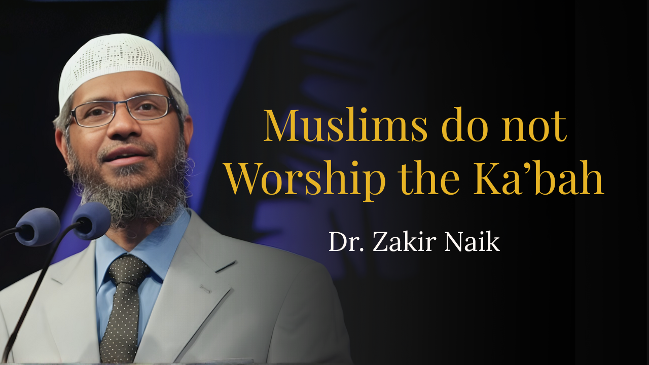 Muslims do not Worship the Ka’bah – Dr Zakir Naik