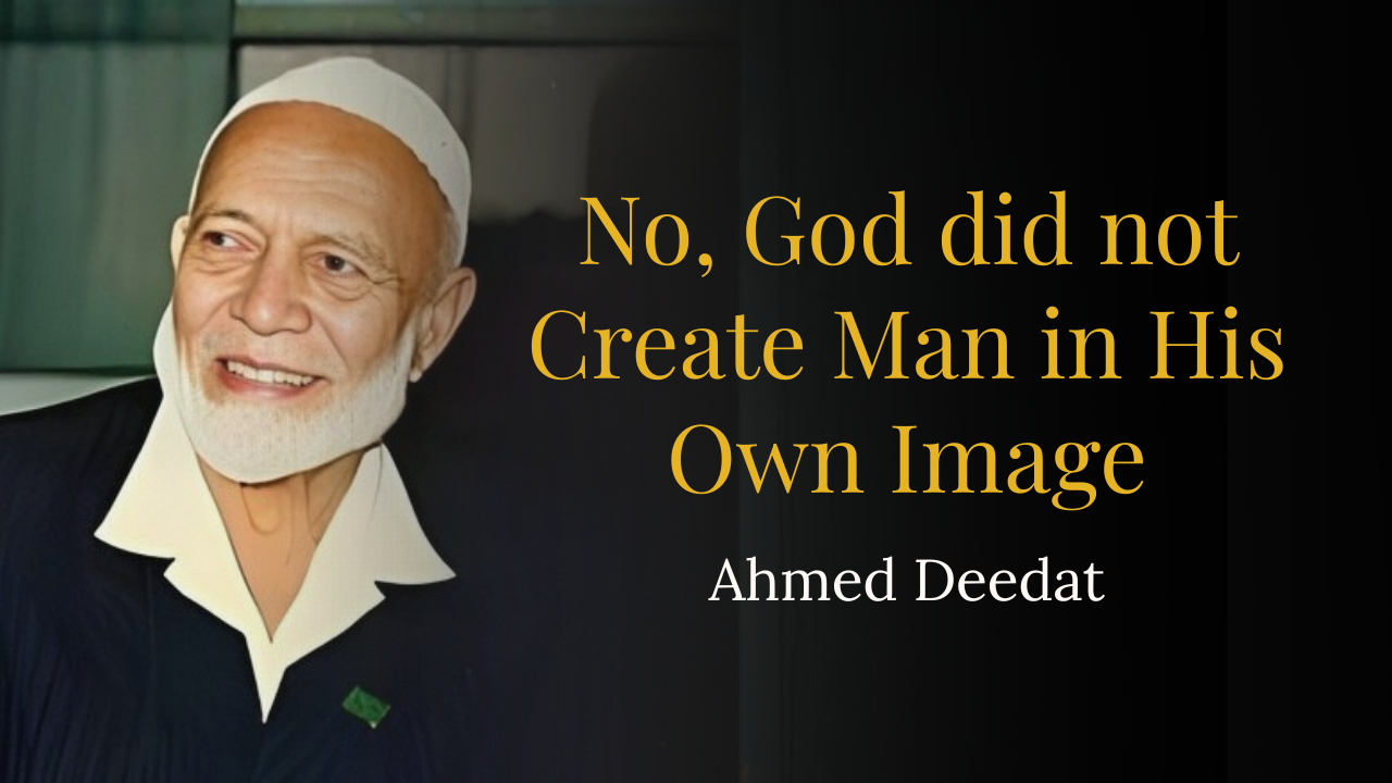 No, God did not Create Man in His Own Image – Ahmed Deedat