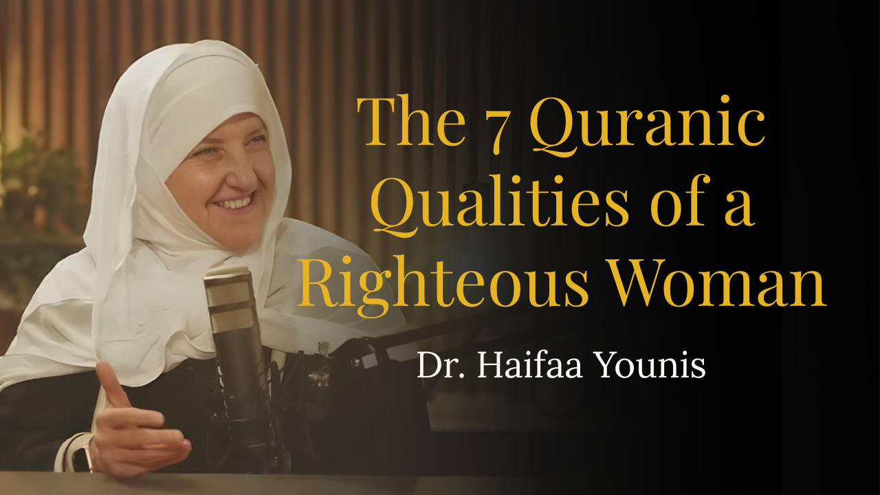 The 7 Quranic Qualities of a Righteous Woman – Dr. Haifaa Younis